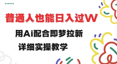 用ai配合即梦拉新，小白也能日入过w，详细实操教程【揭秘】-云阁资源网