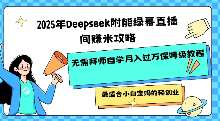 2025年Deepseek附能绿幕直播间挣米攻略无需拜师自学月入过W保姆级教程，最适合小白宝妈的轻创业-云阁资源网
