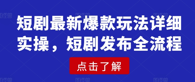 短剧最新爆款玩法详细实操，短剧发布全流程-云阁资源网