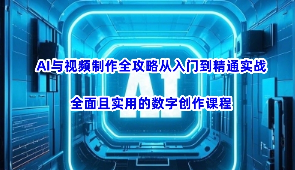 AI与视频制作全攻略从入门到精通实战，全面且实用的数字创作课程-云阁资源网