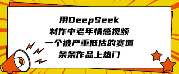 用DeepSeek制作中老年情感视频，一个被严重低估的赛道，条条作品上热门-云阁资源网