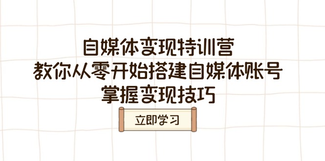 自媒体变现特训营，教你从零开始搭建自媒体账号，掌握变现技巧-云阁资源网