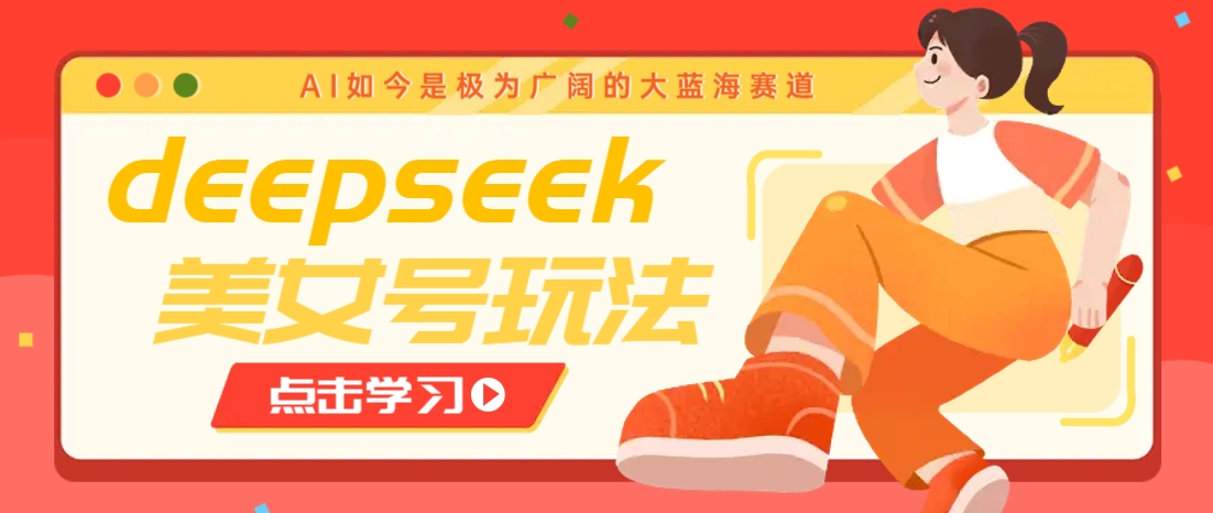 借助deepseek创作出各种风格的美女视频，7天快速涨粉，多种变现月入万元-云阁资源网