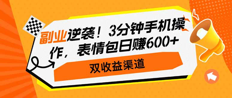 副业逆袭！3分钟手机操作，表情包日赚600+，双收益渠道-云阁资源网