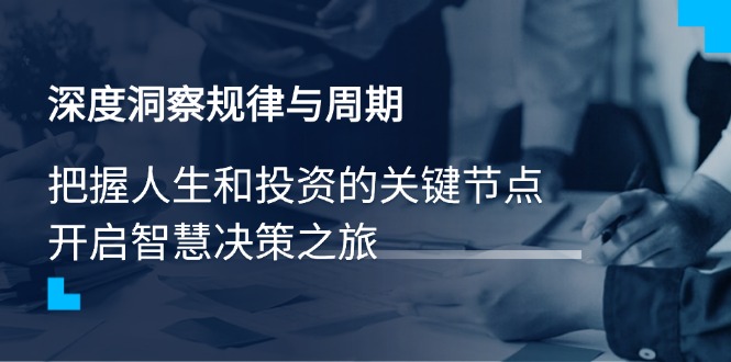 深度洞察规律与周期，把握人生和投资的关键节点，开启智慧决策之旅-云阁资源网