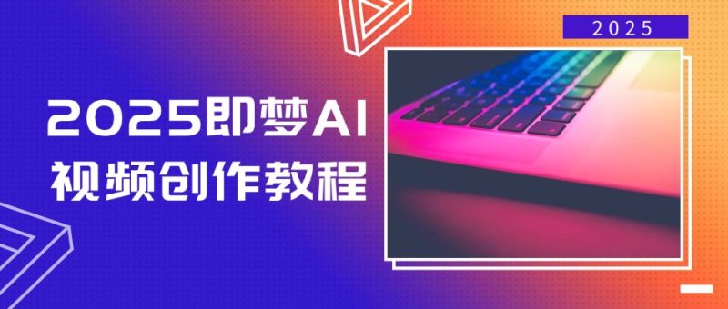 2025即梦AI视频创作教程,从零开始学做视频,文字图片生成视频轻松创作-云阁资源网