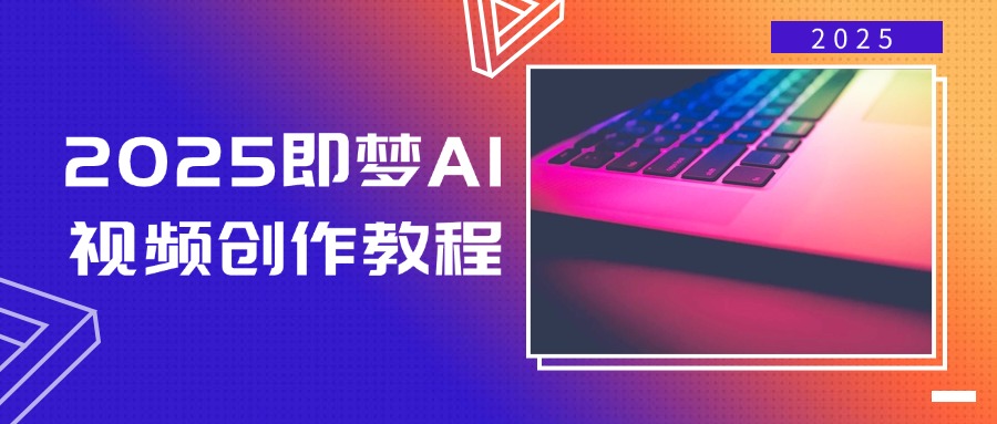 2025即梦AI视频创作教程，从零开始学做视频，文字图片生成视频轻松创作-云阁资源网