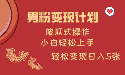 男粉变现计划，傻瓜式操作，小白轻松日入多张【揭秘】-云阁资源网