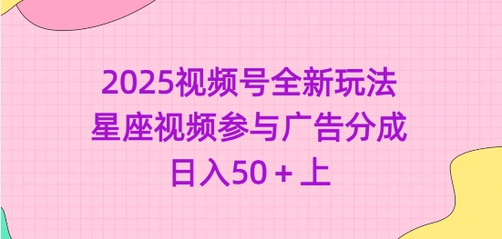 2025视频号全新玩法-星座视频参与广告分成，日入50+上-云阁资源网