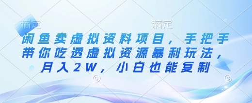 闲鱼卖虚拟资料项目，手把手带你吃透虚拟资源暴利玩法，月入2W，小白也能复制-云阁资源网