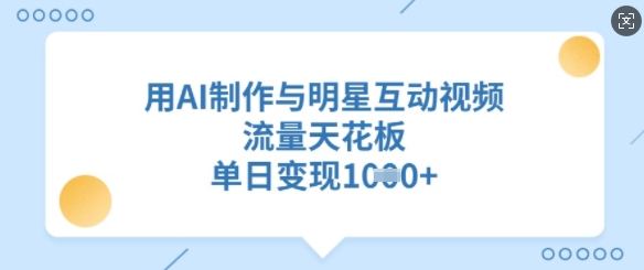 用AI制作与明星互动视频，流量天花板，单日变现多张-云阁资源网