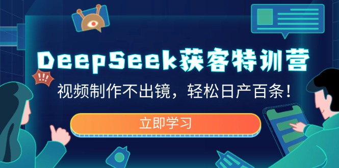 DeepSeek获客特训营，视频制作不出镜，轻松日产百条！-云阁资源网