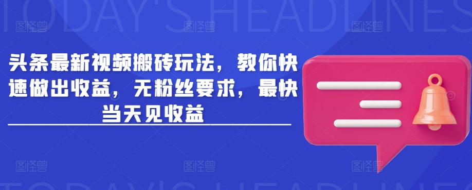 头条最新视频搬砖玩法，教你快速做出收益，无粉丝要求，最快当天见收益-云阁资源网