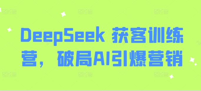 DeepSeek 获客训练营，破局AI引爆营销-云阁资源网