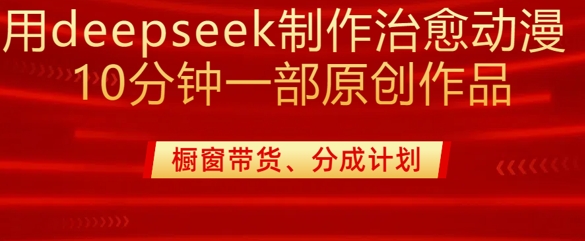 用deepseek制作治愈系漫剪，20分钟一部纯原创作品，多种变现渠道外面收费980-云阁资源网