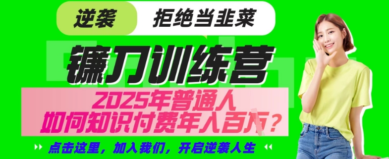 【网创项目终点站-镰刀训练营超级IP合伙人】25年普通人如何通过“知识付费”年入百个-仅此一版【揭秘】-云阁资源网