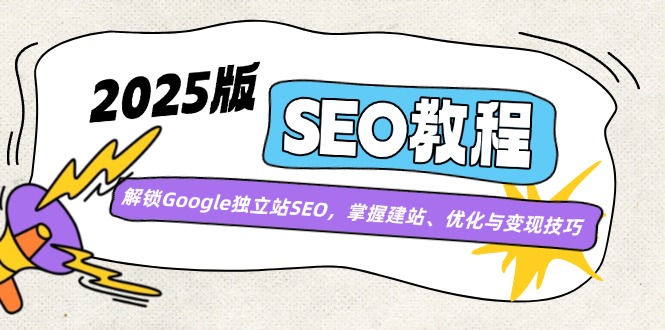 2025版SEO教程：解锁Google独立站SEO，掌握建站、优化与变现技巧-云阁资源网