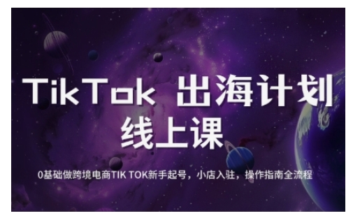 TikTok跨境电商新手起号与运营全攻略，0基础做跨境电商TIKTOK新手起号，小店入驻，操作指南全流程-云阁资源网