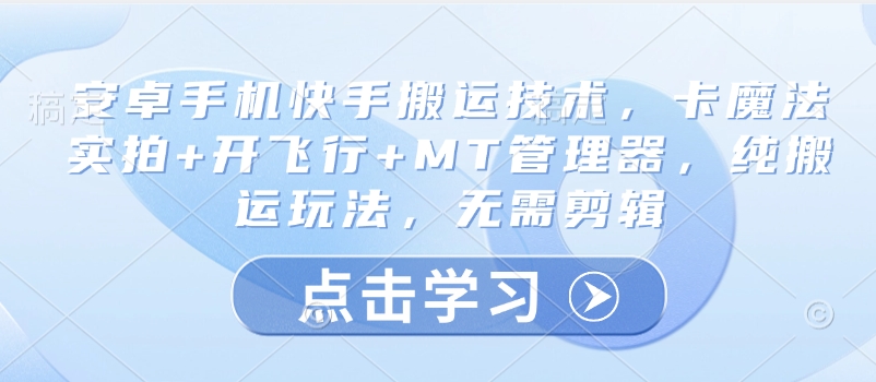 安卓手机快手搬运技术，卡魔法实拍+开飞行+MT管理器，纯搬运玩法，无需剪辑-云阁资源网
