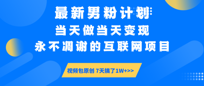 最新男粉计划6.0玩法，永不凋谢的互联网项目 当天做当天变现，视频包原…-云阁资源网