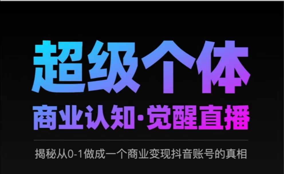 2025超级个体商业认知·觉醒直播，揭秘从0-1做成一个商业变现抖音账号的真相-云阁资源网