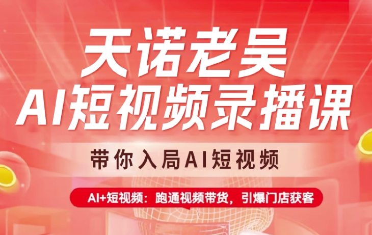 天诺老吴AI短视频录播课，带你入局AI短视频，AI+短视频，跑通视频带货-云阁资源网
