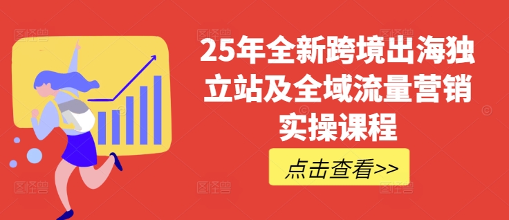 25年全新跨境出海独立站及全域流量营销实操课程，跨境电商独立站TIKTOK全域营销普货特货玩法大全-云阁资源网