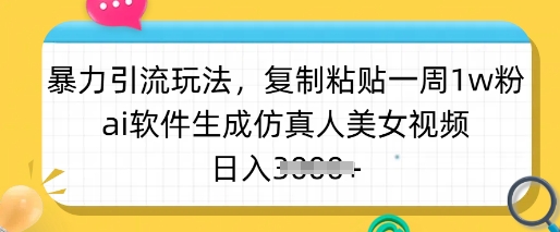 暴力引流玩法，复制粘贴一周1w粉，ai软件生成仿真人美女视频，日入多张-云阁资源网