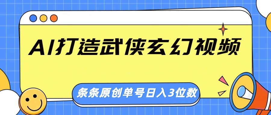 AI打造武侠玄幻视频，条条原创、画风惊艳，单号轻松日入三位数-云阁资源网