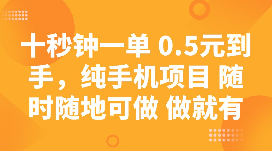 十秒钟一单 0.5元到手，纯手机项目 随时随地可做 做就有-云阁资源网