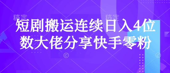 短剧搬运连续日入4位数大佬分享快手零粉爆单经验-云阁资源网