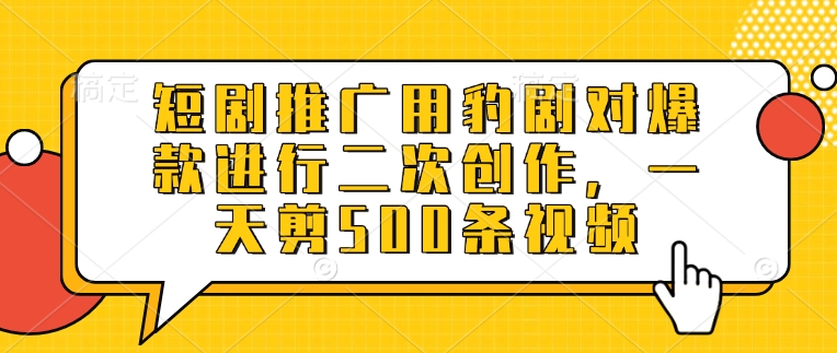 短剧推广用豹剧对爆款进行二次创作，一天剪500条视频-云阁资源网
