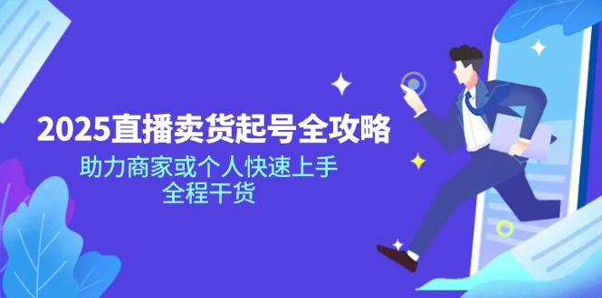 2025直播卖货起号全攻略，助力商家或个人快速上手，全程干货-云阁资源网
