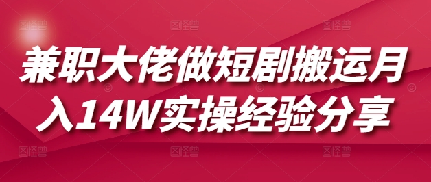 兼职大佬做短剧搬运月入14W实操经验分享-云阁资源网