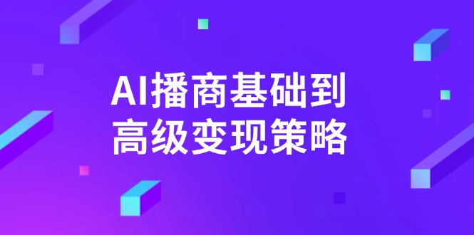 AI-播商基础到高级变现策略。通过详细拆解和讲解，实现商业变现。-云阁资源网