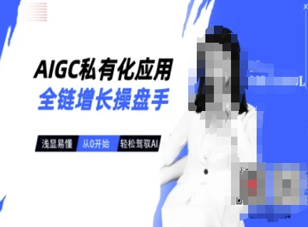 AIGC私有化应用全链增长操盘手，浅显易懂，从0开始轻松，驾驭AI-云阁资源网