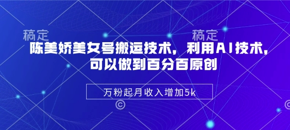 陈美娇美女号搬运技术，利用AI技术，可以做到百分百原创，万粉起月收入增加5k-云阁资源网