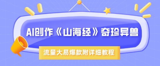 AI创作《山海经》奇珍异兽，超现实画风，流量大易爆款，附详细教程-云阁资源网