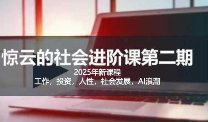 2025惊云社会进阶课(全新课程)，如果你要让自己的人生变清晰化社会化的话 这是我必推的一门课-云阁资源网