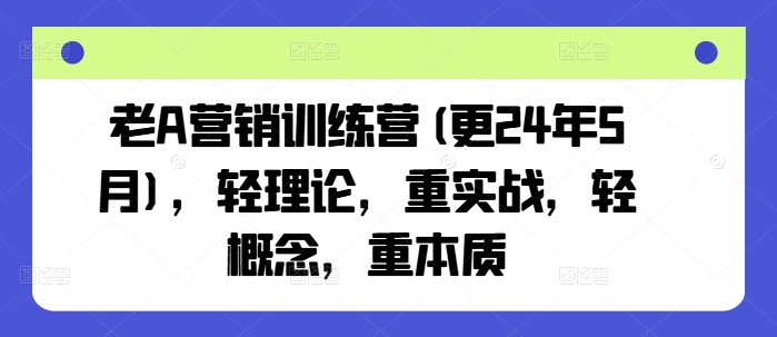 老A营销训练营(更25年3月)，轻理论，重实战，轻概念，重本质-云阁资源网