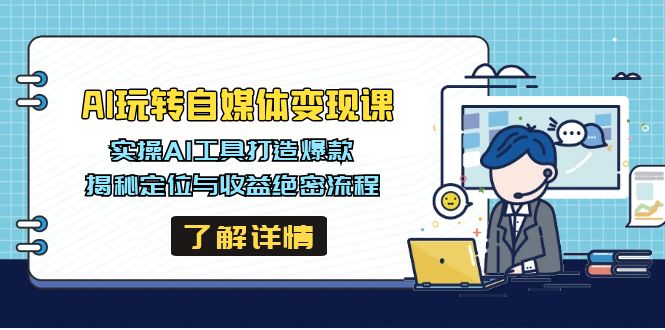 AI玩转自媒体变现课，实操AI工具打造爆款，揭秘定位与收益绝密流程-云阁资源网