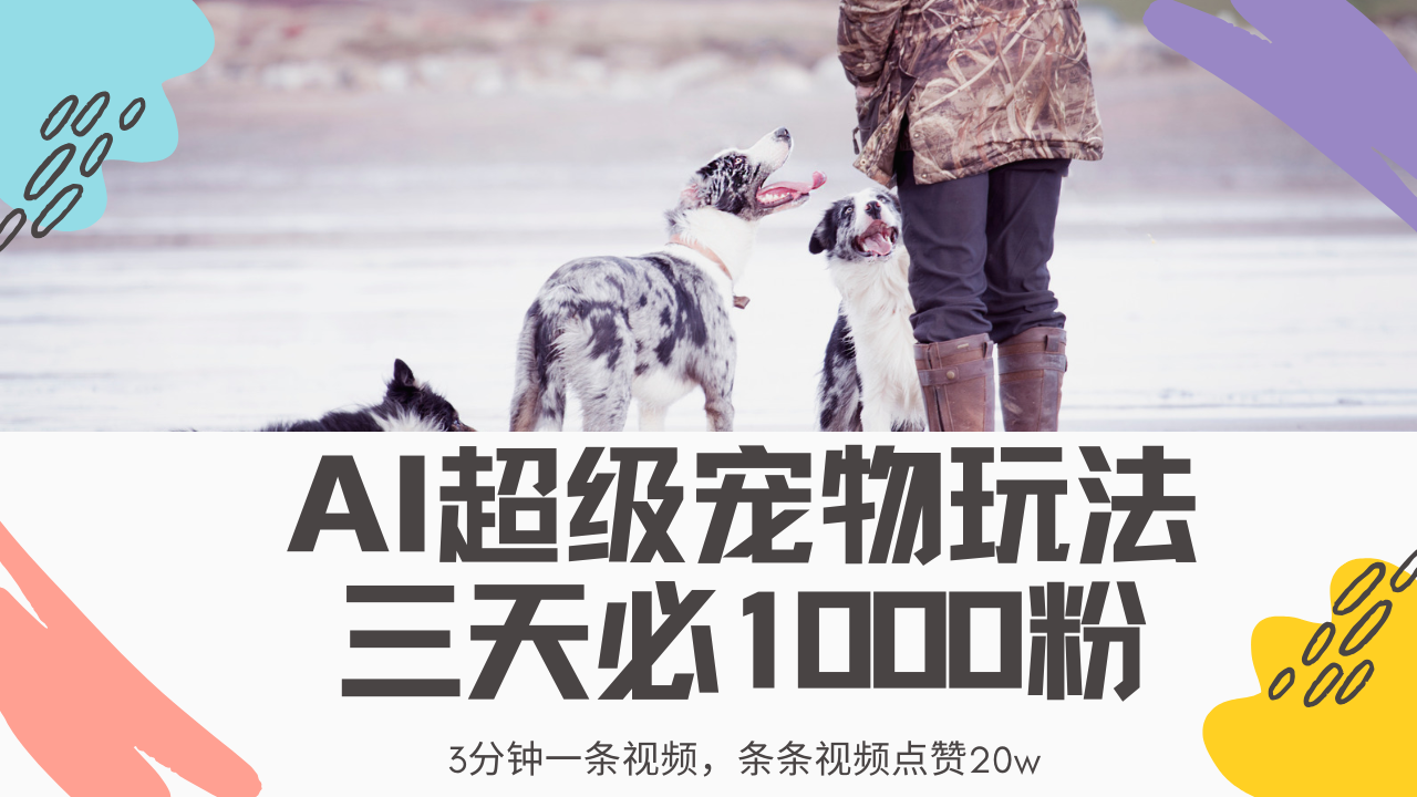 最新超级宠物视频玩法，不违规、不封号，利用Ai3分钟一条视频，条条视…-云阁资源网
