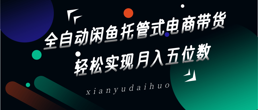 全自动闲鱼托管式电商带货，一部手机和一个闲鱼号就可以开干，轻松实现月入五位数-云阁资源网