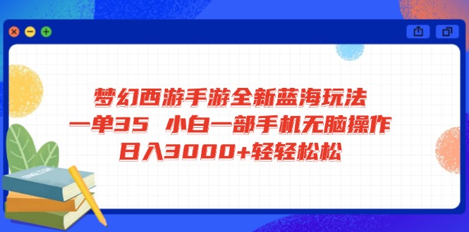 梦幻西游手游全新蓝海玩法 一单35 小白一部手机无脑操作 日入3000+轻轻…-云阁资源网