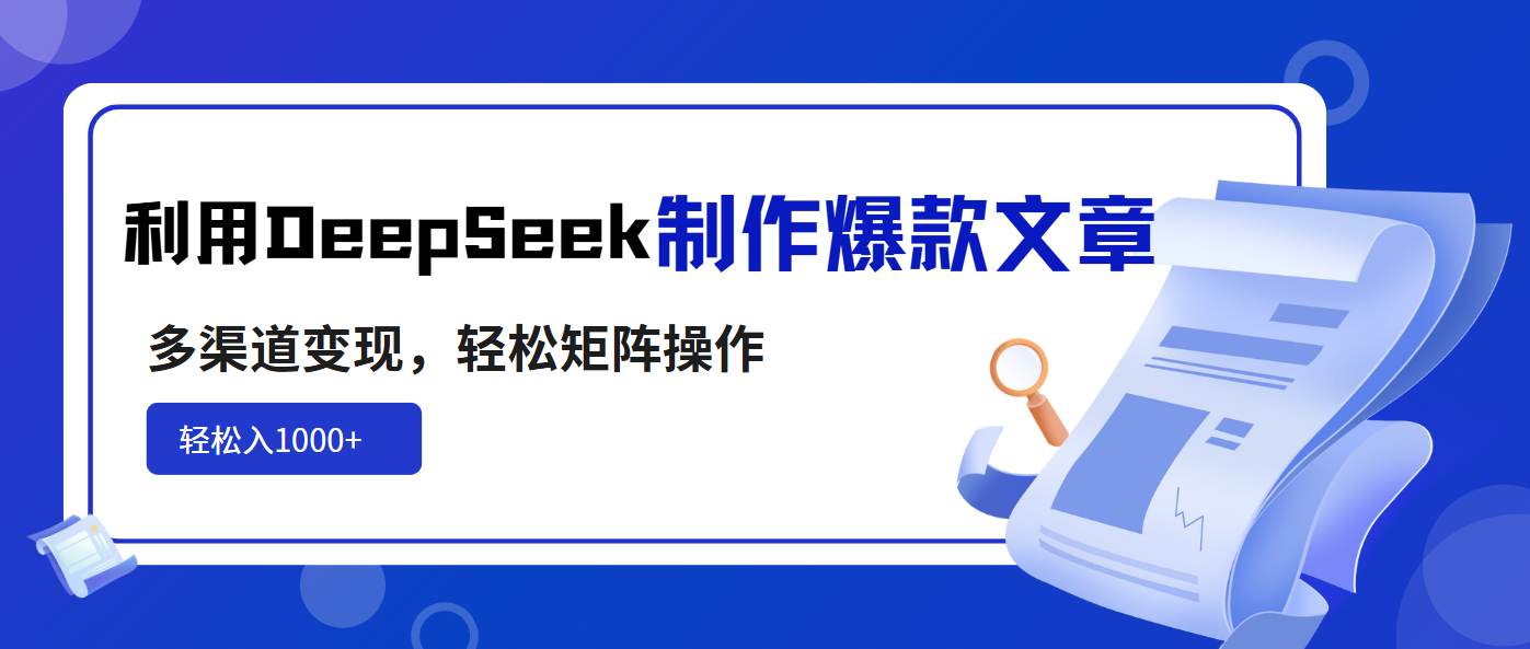 利用DeepSeek制作爆款文章，多渠道变现，轻松矩阵操作，轻松日入1000+-云阁资源网