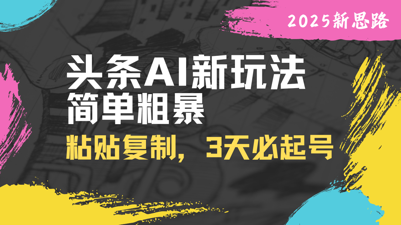 头条AI新玩法，简单粗暴，仅需粘贴复制，三天必起号-云阁资源网