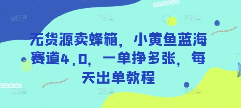 无货源卖蜂箱，小黄鱼蓝海赛道4.0，一单挣多张，每天出单教程-云阁资源网
