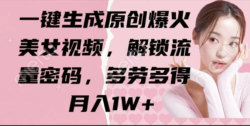 一键生成原创爆火美女视频，解锁流量密码，多劳多得，月入1W+-云阁资源网