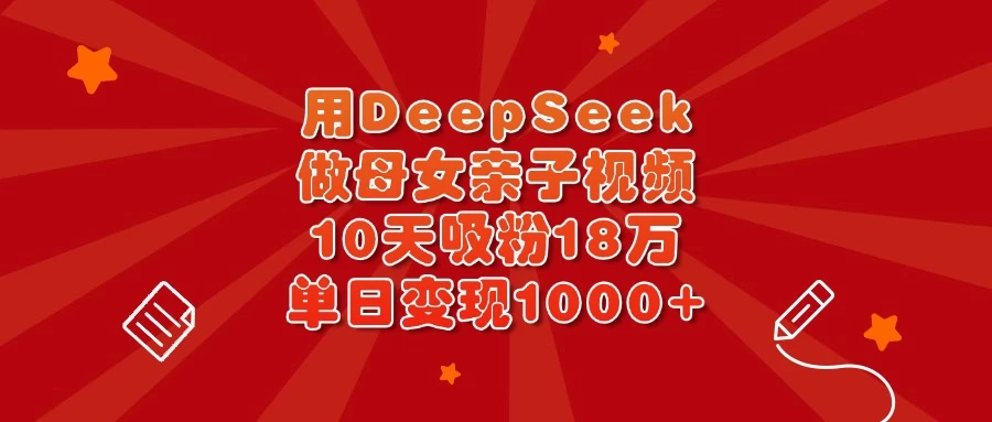 用DeepSeek做母女亲子视频，10天吸粉18万，单日变现1000+-云阁资源网