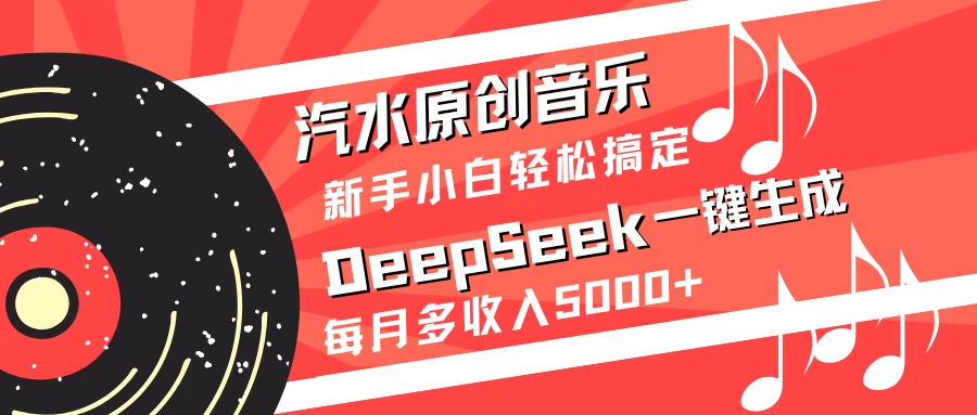 汽水原创音乐DeepSeek一键生成新手小白轻松搞定每月多收入5000+-云阁资源网
